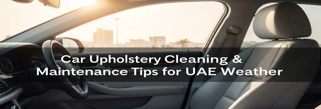 Car Upholstery Cleaning & Maintenance Tips for UAE Weather